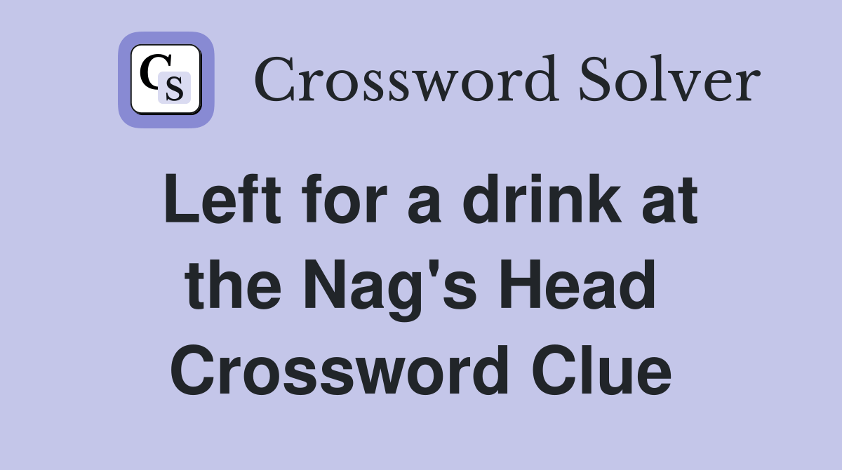 Left for a drink at the Nag's Head Crossword Clue Answers Crossword